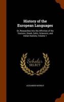 History of the European Languages: Or, Researches Into the Affinities of the Teutonic, Greek, Celtic, Sclavonic, and Indian Nations, Volume 1