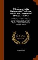 A Discourse In Six Dialogues On The Name, Notion And Observation Of The Lord's Day: With An Account Of Several Canons, Decrees And Laws, Foreign And English, For The Keeping It Holy : The Way Of Worship In The Church Of England Vindicated : And An