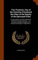 Two Treatises, One of the Christian Priesthood the Other of the Dignity of the Episcopal Order: Formerly Written, and Now Published to Obviate the Erroneous Opinions ... in a Late Book, Entituled, the Rights of the Christian Church [By M. Tindal] With a L