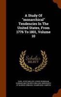 A Study Of "monarchical" Tendencies In The United States, From 1776 To 1801, Volume 10