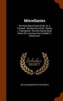 Miscellanies: The Paris Sketch Book Of Mr. M. A. Titmarsh. The Memoirs Of Mr. Charles J. Yellowplush. The Irish Sketch Book. Notes Of A Journey From Cornhill To Grand Cairo