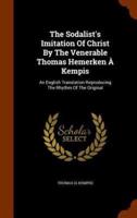 The Sodalist's Imitation Of Christ By The Venerable Thomas Hemerken À Kempis: An English Translation Reproducing The Rhythm Of The Original