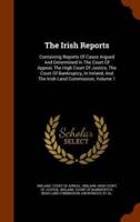 The Irish Reports: Containing Reports Of Cases Argued And Determined In The Court Of Appeal, The High Court Of Justice, The Court Of Bankruptcy, In Ireland, And The Irish Land Commission, Volume 1