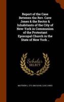 Report of the Case Between the Rev. Cave Jones & the Rector & Inhabitants of the City of New-York in Communion of the Protestant Episcopal Church in the State of New York ..