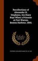 Recollections of Alexander H. Stephens,; his Diary Kept When a Prisoner at Fort Warren, Boston Harbour, 1865;