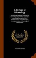 A System of Mineralogy: Including an Extended Treatise On Crystallography: With an Appendix, Containing the Application of Mathematics to Crystallographic Investigation, and a Mineralogical Bibliography