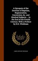 A Synopsis of the Doctrine of Baptism, Regeneration, Conversion, &c. and Kindred Subjects ... to the End of the Fourth Century. With a Preface by H.D. Wickham