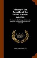 History of the Republic of the United States of America: As Traced in the Writings of Alexander Hamilton and of His Contemporaries, Volume 5