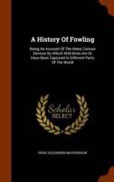 A History Of Fowling: Being An Account Of The Many Curious Devices By Which Wild Birds Are Or Have Been Captured In Different Parts Of The World