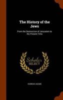 The History of the Jews: From the Destruction of Jerusalem to the Present Time