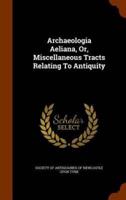 Archaeologia Aeliana, Or, Miscellaneous Tracts Relating To Antiquity