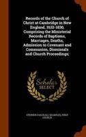 Records of the Church of Christ at Cambridge in New England, 1632-1830, Comprising the Ministerial Records of Baptisms, Marriages, Deaths, Admission to Covenant and Communion, Dismissals and Church Proceedings;