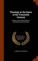 Theology at the Dawn of the Twentieth Century: Essays on the Present Status of Christianity and its Doctrines