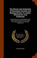 The History And Antiquities Of Dissenting Churches And Meeting Houses, In London, Westminster, And Southwark: Including The Lives Of Their Ministers, From The Rise Of Nonconformity To The Present Time : With An Appendix On The Origin, Progress, And