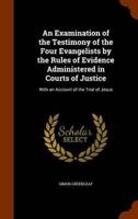 An Examination of the Testimony of the Four Evangelists by the Rules of Evidence Administered in Courts of Justice: With an Account of the Trial of Jesus