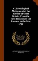 A Chronological Abridgment of the History of Great Britain, From the First Invasion of the Romans to the Year 1763