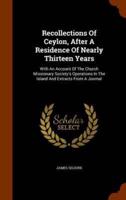 Recollections Of Ceylon, After A Residence Of Nearly Thirteen Years: With An Account Of The Church Missionary Society's Operations In The Island And Extracts From A Journal