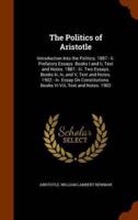 The Politics of Aristotle: Introduction Into the Politics. 1887.- Ii. Prefatory Essays. Books I and Ii, Text and Notes. 1887.- Iii. Two Essays. Books Iii, Iv, and V, Text and Notes. 1902.- Iv. Essay On Constitutions. Books Vi-Viii, Text and Notes. 1902