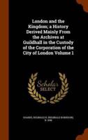 London and the Kingdom; a History Derived Mainly From the Archives at Guildhall in the Custody of the Corporation of the City of London Volume 1
