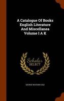 A Catalogue Of Books English Literature And Miscellanea Volume I A K