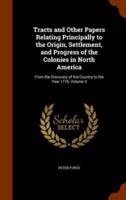 Tracts and Other Papers Relating Principally to the Origin, Settlement, and Progress of the Colonies in North America: From the Discovery of the Country to the Year 1776, Volume 4