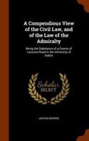 A Compendious View of the Civil Law, and of the Law of the Admiralty: Being the Substance of a Course of Lectures Read in the University of Dublin