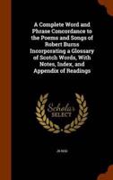 A Complete Word and Phrase Concordance to the Poems and Songs of Robert Burns Incorporating a Glossary of Scotch Words, With Notes, Index, and Appendix of Readings