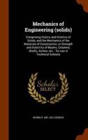 Mechanics of Engineering (solids): Comprising Statics and Kinetics of Solids, and the Mechanics of the Materials of Construction, or Strength and Elasticity of Beams, Columns, Shafts, Arches, etc. : for use in Technical Schools