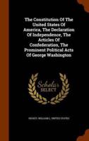 The Constitution Of The United States Of America, The Declaration Of Independence, The Articles Of Confederation, The Prominent Political Acts Of George Washington