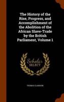 The History of the Rise, Progress, and Accomplishment of the Abolition of the African Slave-Trade by the British Parliament, Volume 1