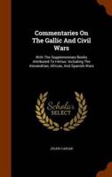 Commentaries On The Gallic And Civil Wars: With The Supplementary Books Attributed To Hirtius: Including The Alexandrian, African, And Spanish Wars
