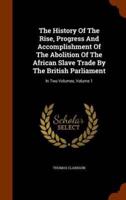 The History Of The Rise, Progress And Accomplishment Of The Abolition Of The African Slave Trade By The British Parliament: In Two Volumes, Volume 1