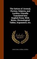 The Satires of Juvenal, Persius, Sulpicia, and Lucilius. Literally Translated Into English Prose, With Notes, Chronological Tables, Arguments, etc.