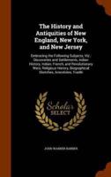 The History and Antiquities of New England, New York, and New Jersey: Embracing the Following Subjects, Viz.: Discoveries and Settlements, Indian History, Indian, French, and Revolutionary Wars, Religious History, Biographical Sketches, Anecdotes, Traditi