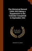 The Historical Record (1836-1912) Being a Supplement to the Calendar Completed to September 1912