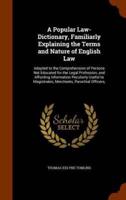 A Popular Law-Dictionary, Familiarly Explaining the Terms and Nature of English Law: Adapted to the Comprehension of Persons Not Educated for the Legal Profession, and Affording Information Peculiarly Useful to Magistrates, Merchants, Parochial Officers,