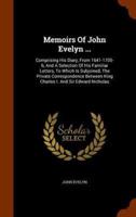 Memoirs Of John Evelyn ...: Comprising His Diary, From 1641-1705-6, And A Selection Of His Familiar Letters, To Which Is Subjoined, The Private Correspondence Between King Charles I. And Sir Edward Nicholas