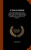 A Tour in Ireland: With General Observations On the Present State of That Kingdom: Made in the Years 1776, 1777, and 1778. and Brought Down to the End of 1779, Volume 1
