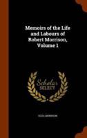 Memoirs of the Life and Labours of Robert Morrison, Volume 1