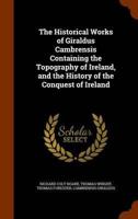 The Historical Works of Giraldus Cambrensis Containing the Topography of Ireland, and the History of the Conquest of Ireland