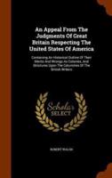 An Appeal From The Judgments Of Great Britain Respecting The United States Of America: Containing An Historical Outline Of Their Merits And Wrongs As Colonies, And Strictures Upon The Calumnies Of The British Writers