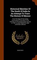 Historical Sketches Of The South Of India In An Attempt To Trace The History Of Mysoor: From The Origin Of The Hindoo Government Of That State To The Extinction Of The Mohammedan Dynasty In 1799. Founded Chiefly On Indian Authorities Collected