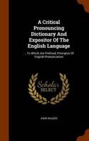 A Critical Pronouncing Dictionary And Expositor Of The English Language: ... To Which Are Prefixed, Principles Of English Pronunciation