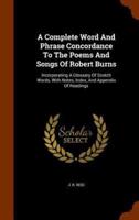 A Complete Word And Phrase Concordance To The Poems And Songs Of Robert Burns: Incorporating A Glossary Of Scotch Words, With Notes, Index, And Appendix Of Readings