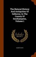 The Natural History And Antiquities Of Selborne, In The County Of Southampton, Volume 1
