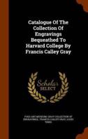 Catalogue Of The Collection Of Engravings Bequeathed To Harvard College By Francis Calley Gray
