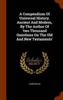 A Compendium Of Universal History. Ancient And Modern, By The Author Of 'two Thousand Questions On The Old And New Testaments'