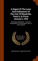 A Digest Of The Laws And Ordinances Of The City Of Meadville, Penn'a, In Force January 1, 1916: With Notes Of Decisions... From The Incorporation Of The Borough In 1823 To 1916, Inclusive