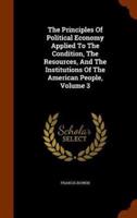 The Principles Of Political Economy Applied To The Condition, The Resources, And The Institutions Of The American People, Volume 3