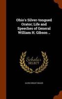 Ohio's Silver-tongued Orator; Life and Speeches of General William H. Gibson ..